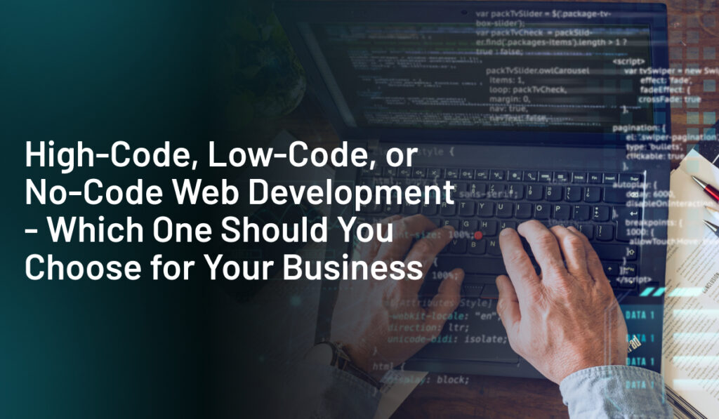 High-Code, Low-Code, Or No-Code Web Development - Which One Should You Choose For Your Business