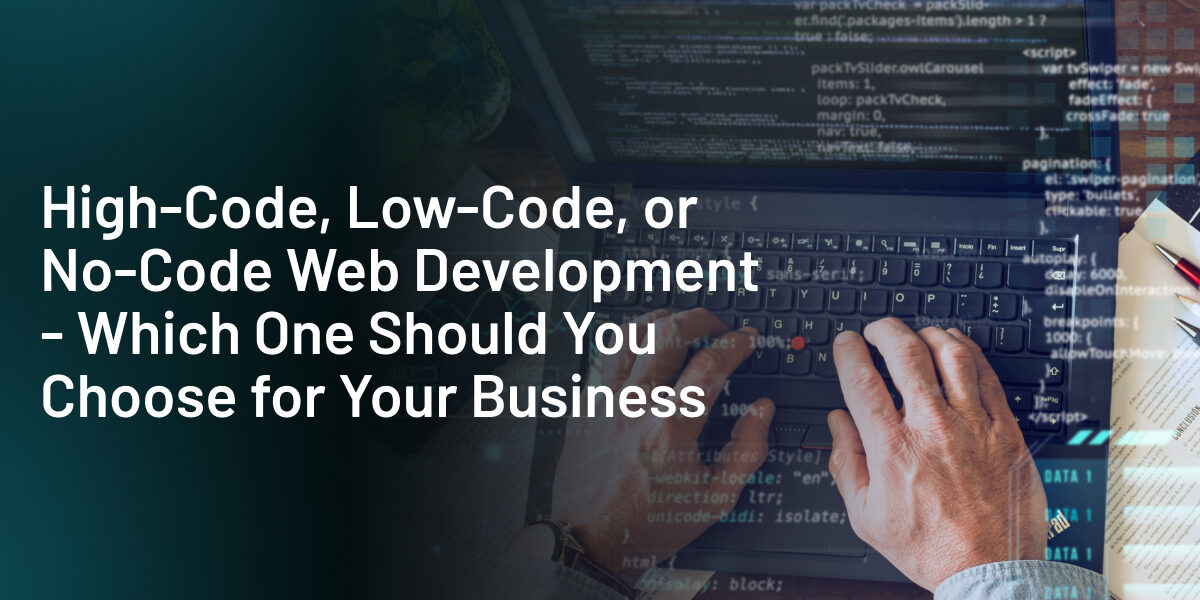 High-Code, Low-Code, Or No-Code Web Development – Which One Should You Choose For Your Business