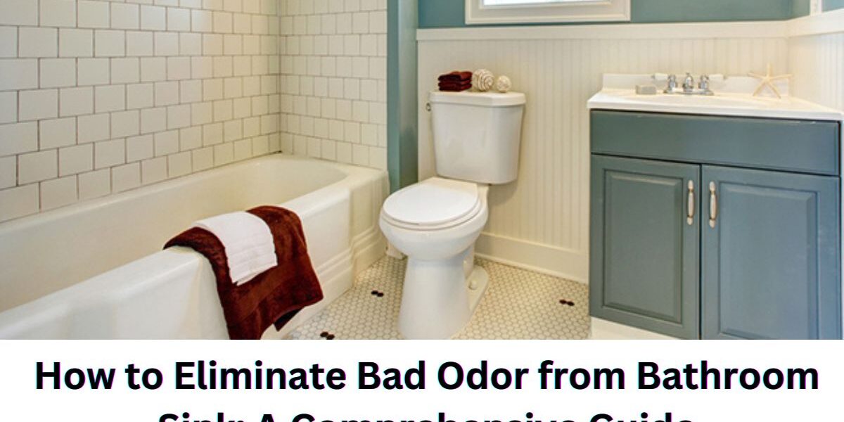 How to Eliminate Bad Odor from Bathroom Sink And Guide